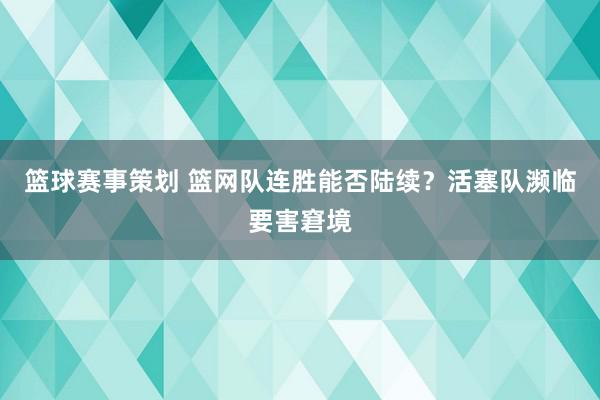 篮球赛事策划 篮网队连胜能否陆续？活塞队濒临要害窘境