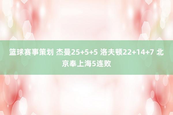 篮球赛事策划 杰曼25+5+5 洛夫顿22+14+7 北京奉上海5连败