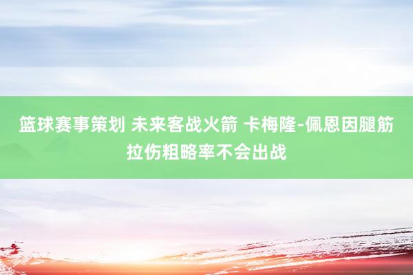 篮球赛事策划 未来客战火箭 卡梅隆-佩恩因腿筋拉伤粗略率不会出战