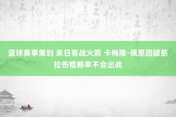 篮球赛事策划 来日客战火箭 卡梅隆-佩恩因腿筋拉伤粗略率不会出战