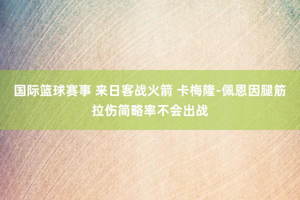 国际篮球赛事 来日客战火箭 卡梅隆-佩恩因腿筋拉伤简略率不会出战