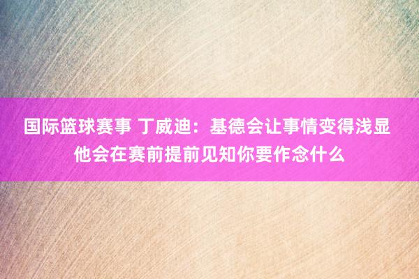 国际篮球赛事 丁威迪：基德会让事情变得浅显 他会在赛前提前见知你要作念什么