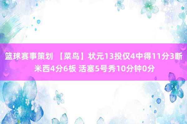 篮球赛事策划 【菜鸟】状元13投仅4中得11分3断 米西4分6板 活塞5号秀10分钟0分