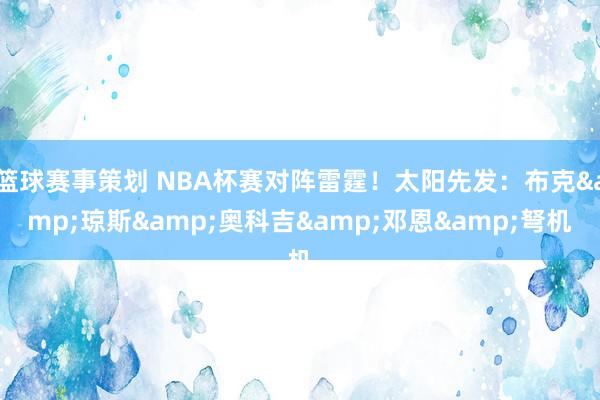 篮球赛事策划 NBA杯赛对阵雷霆！太阳先发：布克&琼斯&奥科吉&邓恩&弩机