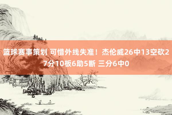 篮球赛事策划 可惜外线失准！杰伦威26中13空砍27分10板6助5断 三分6中0