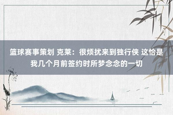 篮球赛事策划 克莱：很烦扰来到独行侠 这恰是我几个月前签约时所梦念念的一切