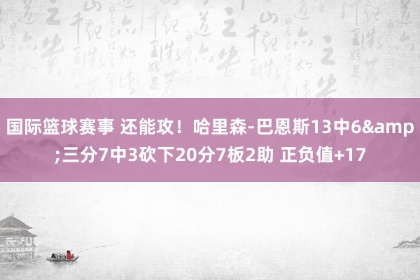 国际篮球赛事 还能攻！哈里森-巴恩斯13中6&三分7中3砍下20分7板2助 正负值+17