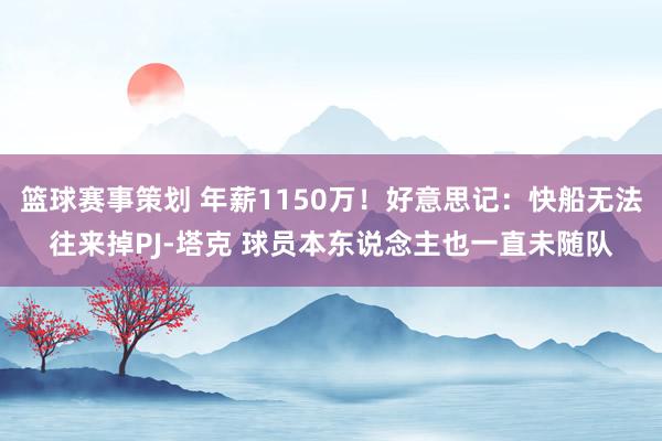 篮球赛事策划 年薪1150万！好意思记：快船无法往来掉PJ-塔克 球员本东说念主也一直未随队