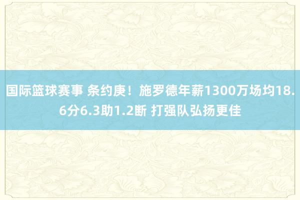 国际篮球赛事 条约庚！施罗德年薪1300万场均18.6分6.3助1.2断 打强队弘扬更佳