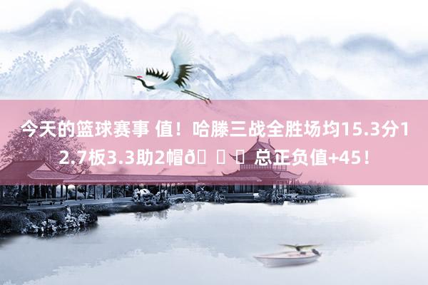 今天的篮球赛事 值！哈滕三战全胜场均15.3分12.7板3.3助2帽😍总正负值+45！