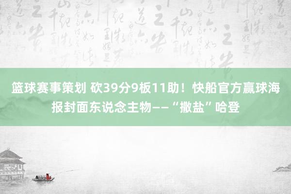 篮球赛事策划 砍39分9板11助！快船官方赢球海报封面东说念主物——“撒盐”哈登