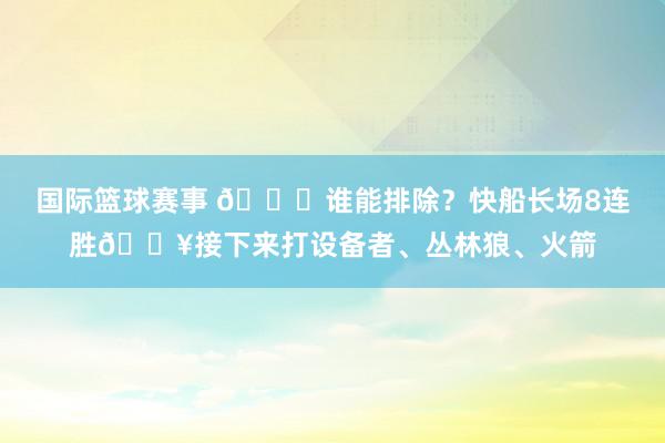 国际篮球赛事 😉谁能排除？快船长场8连胜🔥接下来打设备者、丛林狼、火箭