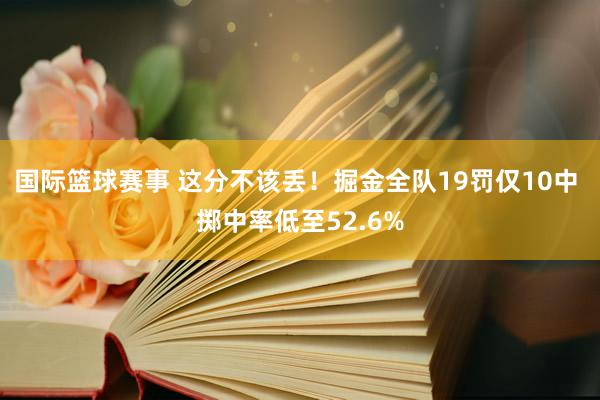 国际篮球赛事 这分不该丢！掘金全队19罚仅10中 掷中率低至52.6%