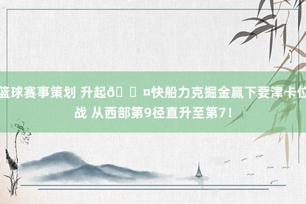 篮球赛事策划 升起😤快船力克掘金赢下要津卡位战 从西部第9径直升至第7！