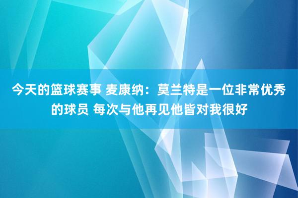 今天的篮球赛事 麦康纳：莫兰特是一位非常优秀的球员 每次与他再见他皆对我很好