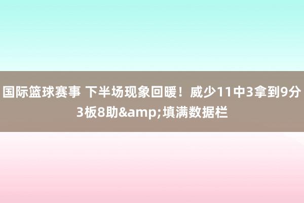 国际篮球赛事 下半场现象回暖！威少11中3拿到9分3板8助&填满数据栏