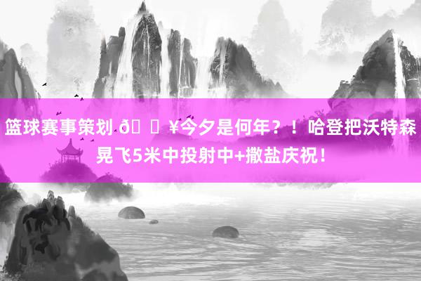 篮球赛事策划 💥今夕是何年？！哈登把沃特森晃飞5米中投射中+