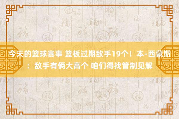 今天的篮球赛事 篮板过期敌手19个！本-西蒙斯：敌手有俩大高个 咱们得找管制见解