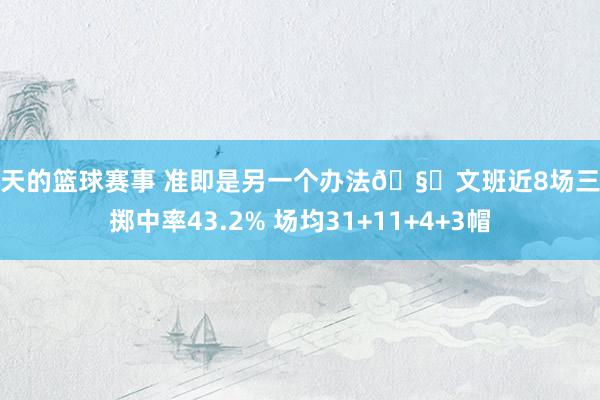 今天的篮球赛事 准即是另一个办法🧐文班近8场三分掷中率43.2% 场均31+11+4+3帽