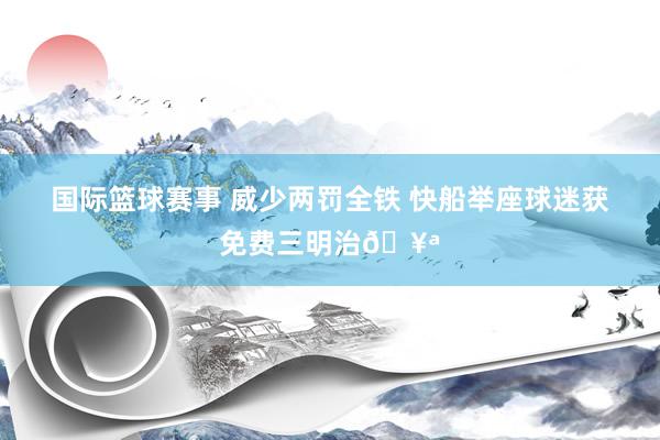 国际篮球赛事 威少两罚全铁 快船举座球迷获免费三明治🥪