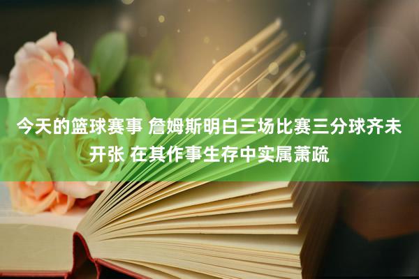 今天的篮球赛事 詹姆斯明白三场比赛三分球齐未开张 在其作事生存中实属萧疏