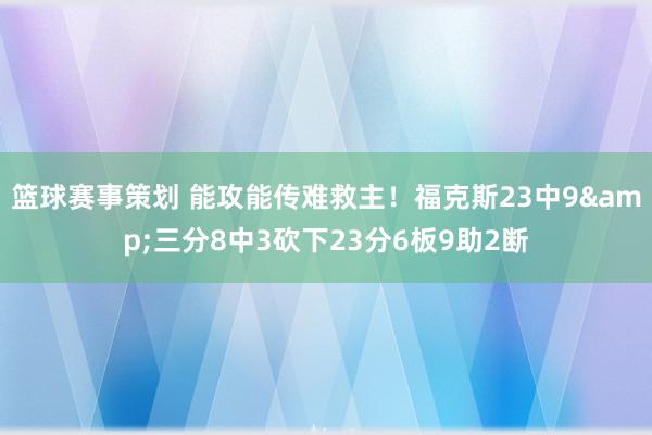 篮球赛事策划 能攻能传难救主！福克斯23中9&三分8中3砍下23分6板9助2断