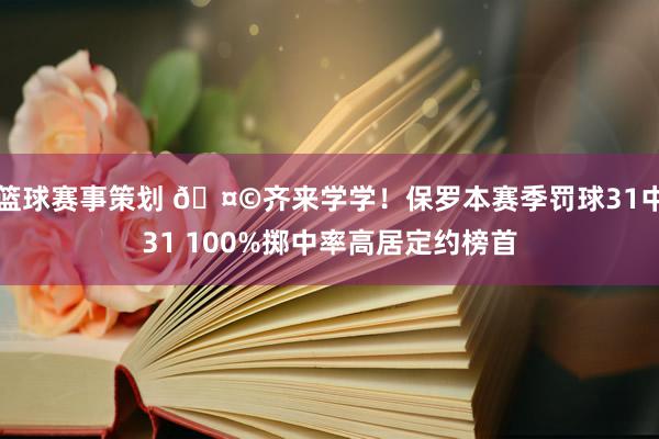 篮球赛事策划 🤩齐来学学！保罗本赛季罚球31中31 100%掷中率高居定约榜首