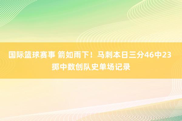 国际篮球赛事 箭如雨下！马刺本日三分46中23 掷中数创队史单场记录