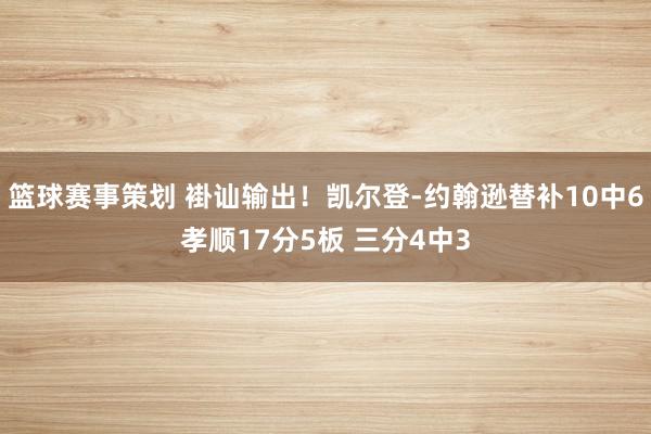 篮球赛事策划 褂讪输出！凯尔登-约翰逊替补10中6孝顺17分5板 三分4中3