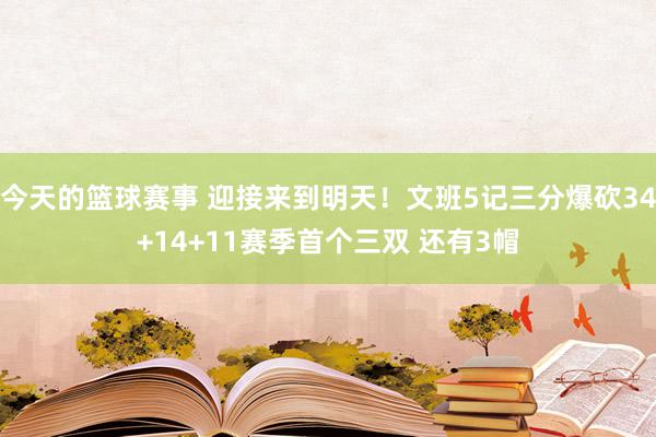 今天的篮球赛事 迎接来到明天！文班5记三分爆砍34+14+11赛季首个三双 还有3帽