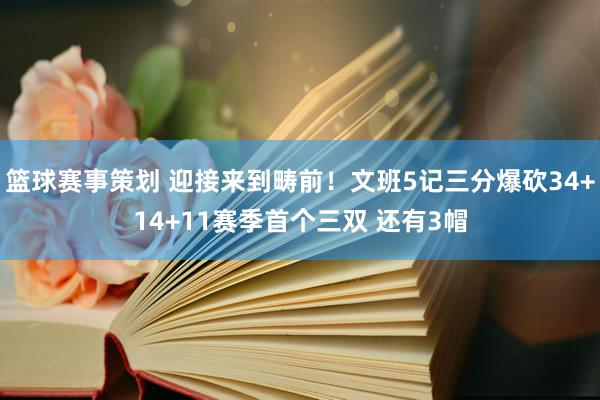 篮球赛事策划 迎接来到畴前！文班5记三分爆砍34+14+11赛季首个三双 还有3帽