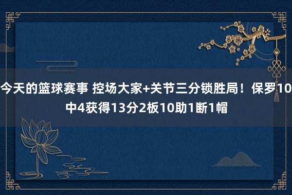 今天的篮球赛事 控场大家+关节三分锁胜局！保罗10中4获得13分2板10助1断1帽