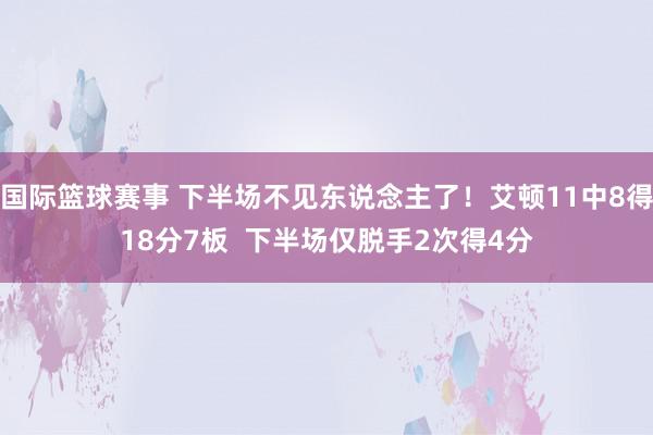 国际篮球赛事 下半场不见东说念主了！艾顿11中8得18分7板  下半场仅脱手2次得4分