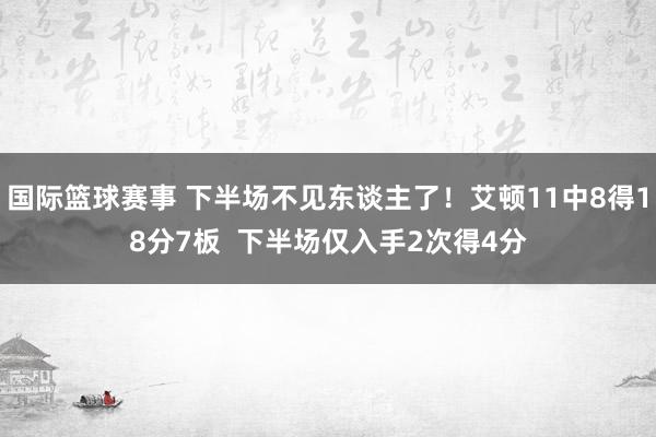 国际篮球赛事 下半场不见东谈主了！艾顿11中8得18分7板  下半场仅入手2次得4分