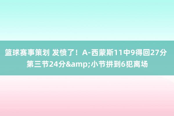 篮球赛事策划 发愤了！A-西蒙斯11中9得回27分 第三节24分&小节拼到6犯离场