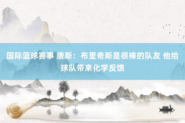 国际篮球赛事 唐斯：布里奇斯是很棒的队友 他给球队带来化学反馈