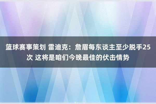 篮球赛事策划 雷迪克：詹眉每东谈主至少脱手25次 这将是咱们今晚最佳的伏击情势