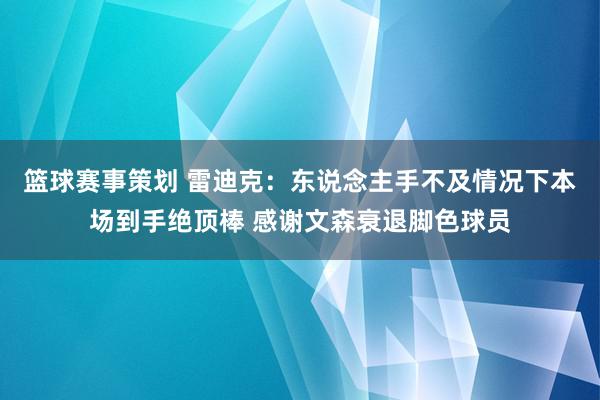 篮球赛事策划 雷迪克：东说念主手不及情况下本场到手绝顶棒 感谢文森衰退脚色球员