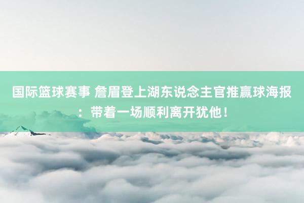 国际篮球赛事 詹眉登上湖东说念主官推赢球海报：带着一场顺利离开犹他！