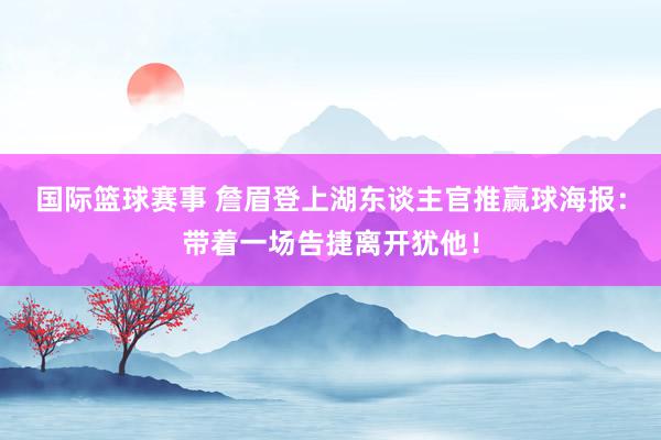 国际篮球赛事 詹眉登上湖东谈主官推赢球海报：带着一场告捷离开犹他！