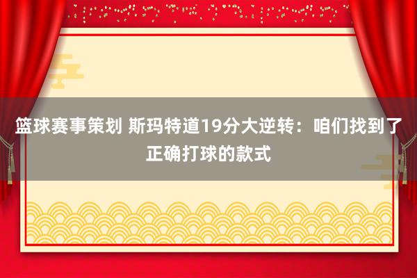 篮球赛事策划 斯玛特道19分大逆转：咱们找到了正确打球的款式