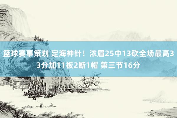 篮球赛事策划 定海神针！浓眉25中13砍全场最高33分加11板2断1帽 第三节16分