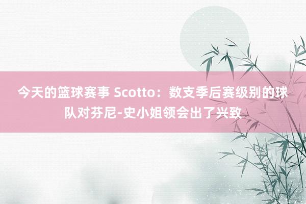 今天的篮球赛事 Scotto：数支季后赛级别的球队对芬尼-史小姐领会出了兴致