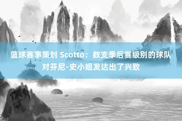 篮球赛事策划 Scotto：数支季后赛级别的球队对芬尼-史小姐发达出了兴致