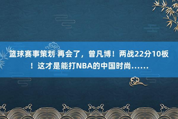 篮球赛事策划 再会了，曾凡博！两战22分10板！这才是能打NBA的中国时尚……