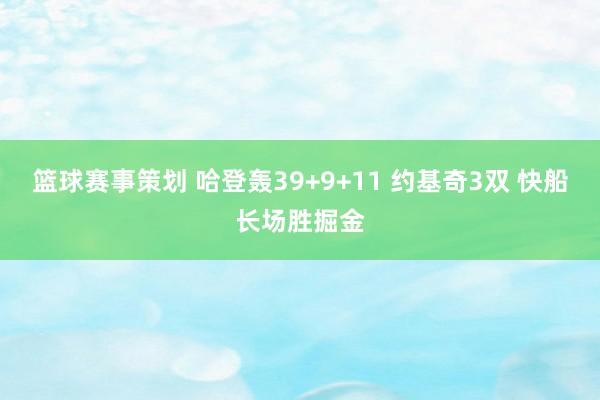 篮球赛事策划 哈登轰39+9+11 约基奇3双 快船长场胜掘金