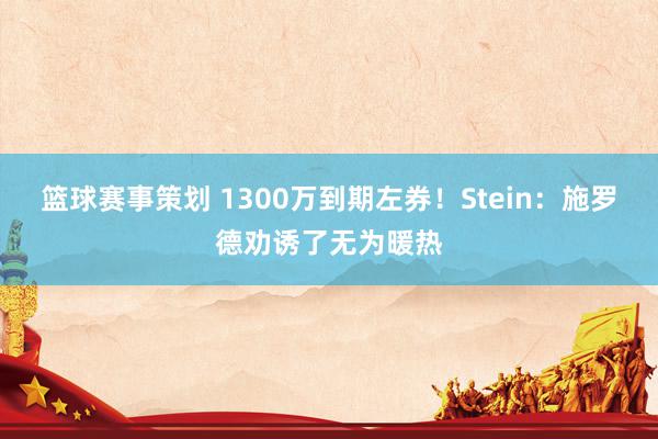 篮球赛事策划 1300万到期左券！Stein：施罗德劝诱了无为暖热