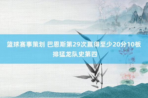 篮球赛事策划 巴恩斯第29次赢得至少20分10板 排猛龙队史第四