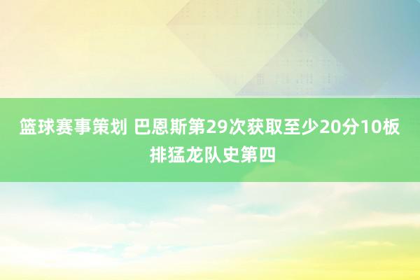 篮球赛事策划 巴恩斯第29次获取至少20分10板 排猛龙队史第四