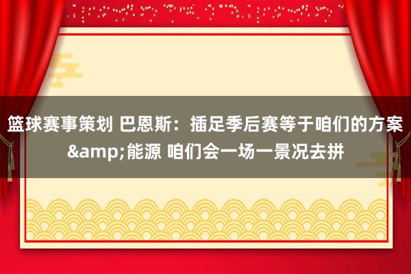 篮球赛事策划 巴恩斯：插足季后赛等于咱们的方案&能源 咱们会一场一景况去拼